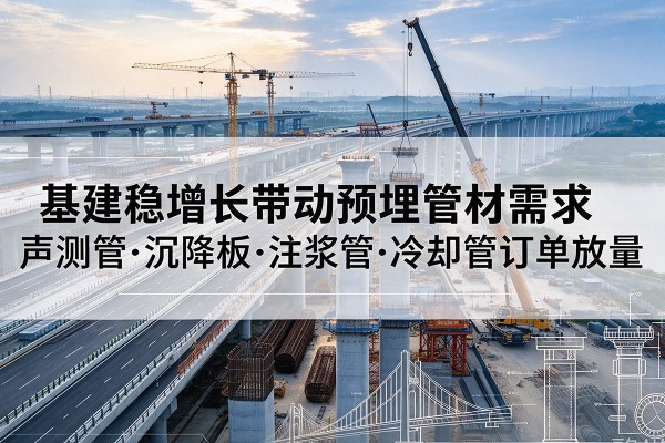 秦安基建稳增长带动预埋监测管材需求，声测管、沉降板、注浆管订单持续放量